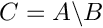 $ C=A\backslash B$