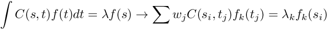 \[ \int C(s,t)f(t)dt=\lambda f(s) \rightarrow \sum w_j C(s_i,t_j) f_k(t_j) = \lambda_k f_k(s_i)\]