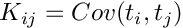 $K_{ij}=Cov(t_i,t_j)$