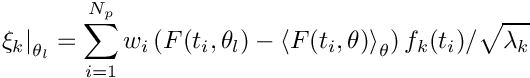 \[
\left.\xi_k\right\vert_{\theta_l}=\sum_{i=1}^{N_p} w_i\left(F(t_i,\theta_l)-\left <
  F(t_i,\theta) \right >_{\theta} \right) f_k(t_i)/\sqrt{\lambda_k} \]