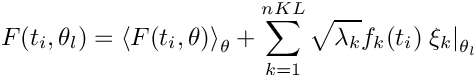 \[
  F(t_i,\theta_l) = \left < F(t_i,\theta) \right >_{\theta}
                        + \sum_{k=1}^{nKL} \sqrt{\lambda_k} f_k(t_i) \left. \xi_k\right\vert_{\theta_l}

\]